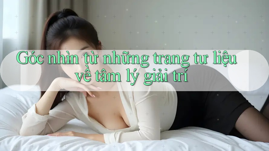 Góc nhìn từ những trang tư liệu về tâm lý giải trí
