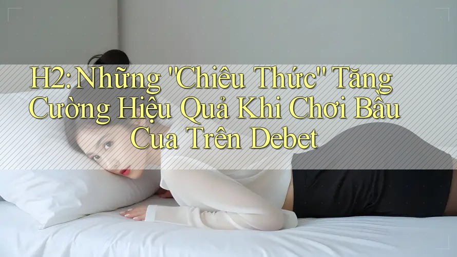 H2: Những “Chiêu Thức” Tăng Cường Hiệu Quả Khi Chơi Bầu Cua Trên Debet