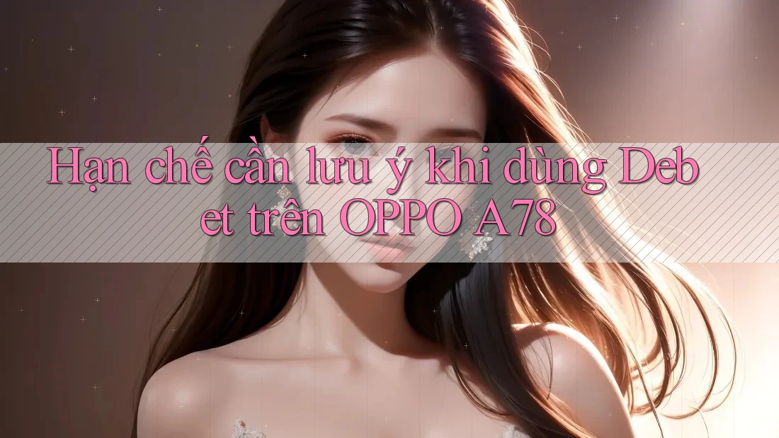 Hạn chế cần lưu ý khi dùng Debet trên OPPO A78
