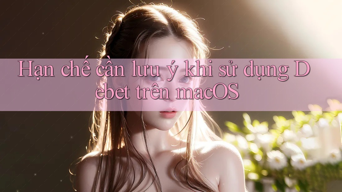 Hạn chế cần lưu ý khi sử dụng Debet trên macOS