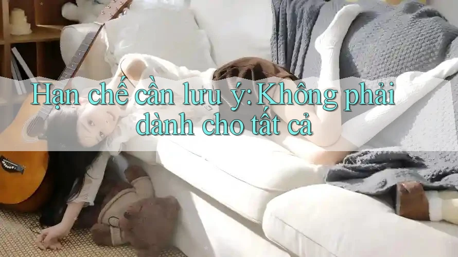Hạn chế cần lưu ý: Không phải dành cho tất cả