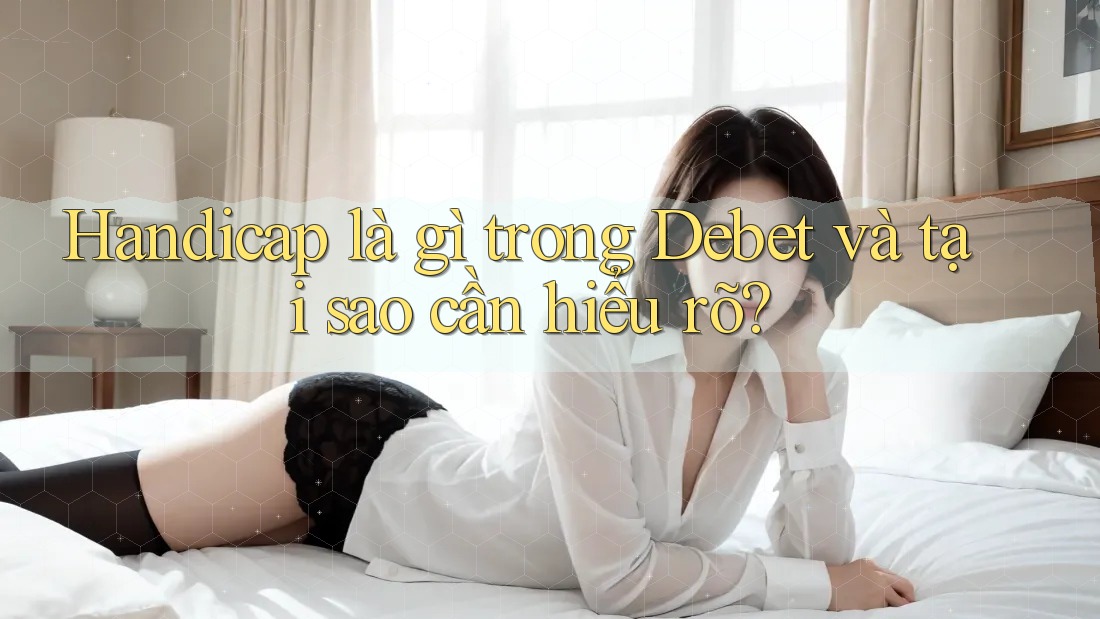 Handicap là gì trong Debet và tại sao cần hiểu rõ?