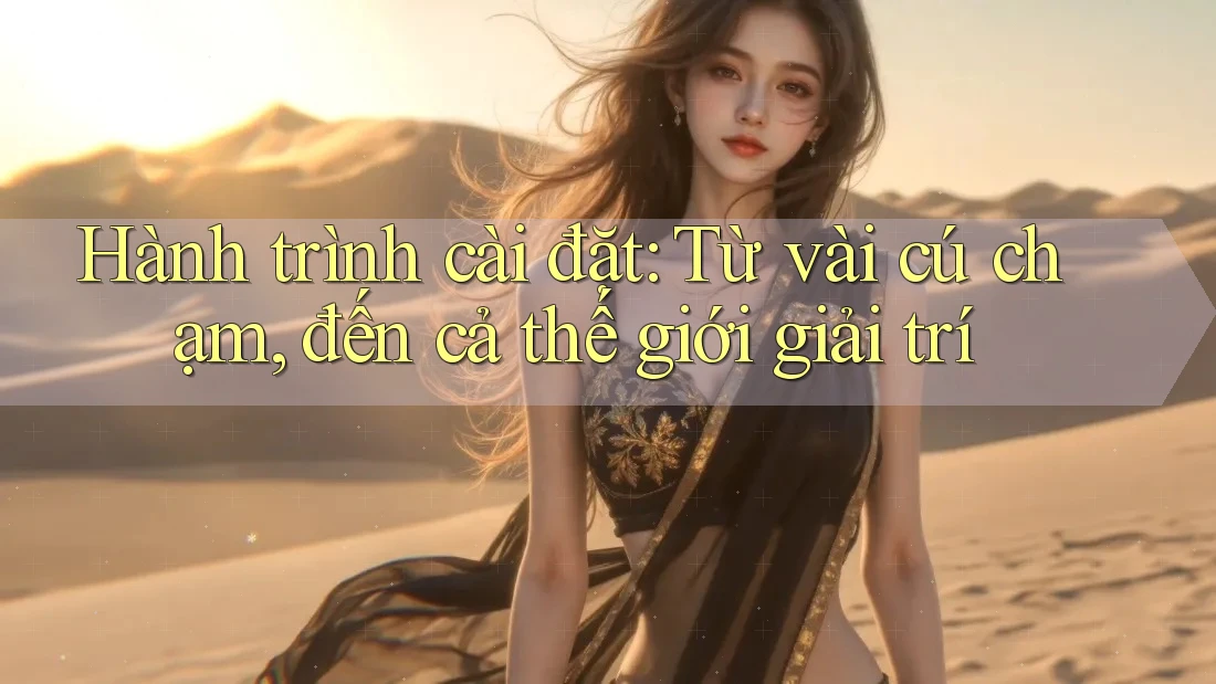 Hành trình cài đặt: Từ vài cú chạm, đến cả thế giới giải trí