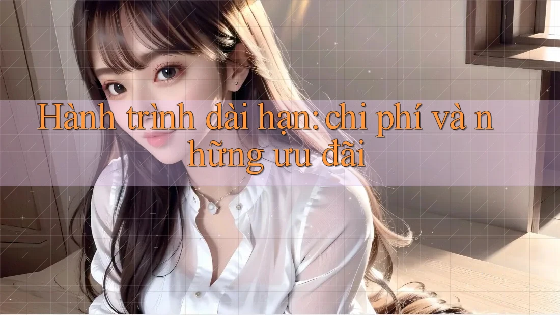 Hành trình dài hạn: chi phí và những ưu đãi