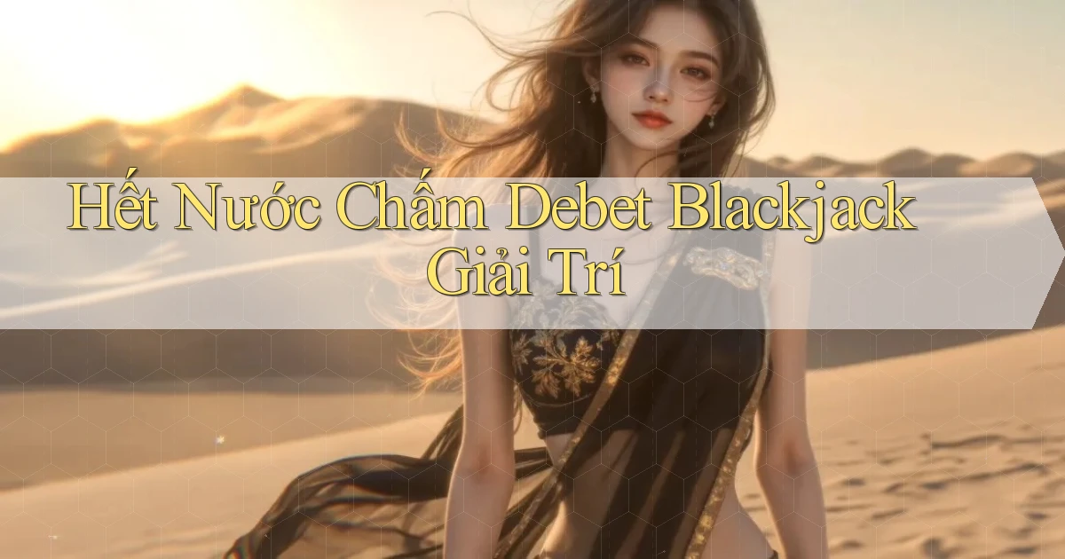 hết nước chấm debet blackjack giải trí