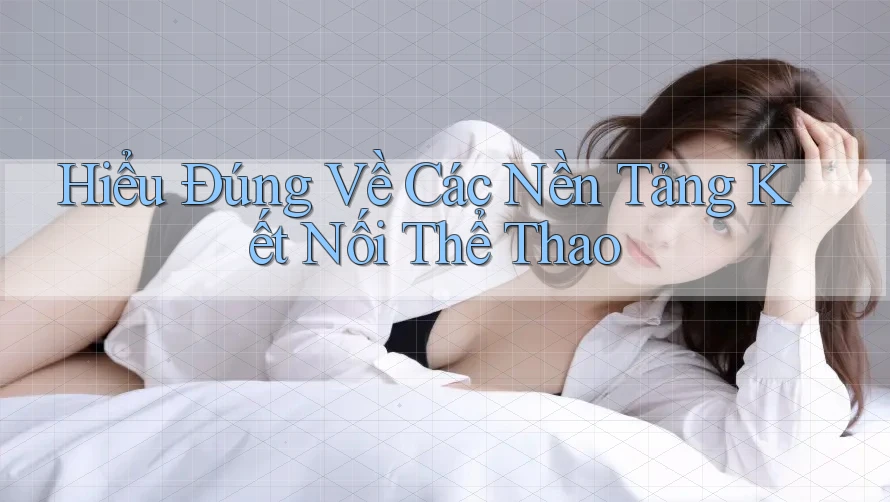 Hiểu Đúng Về Các Nền Tảng Kết Nối Thể Thao