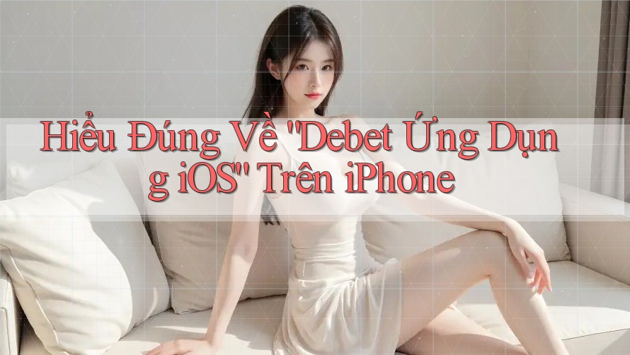 Hiểu Đúng Về “Debet Ứng Dụng iOS” Trên iPhone