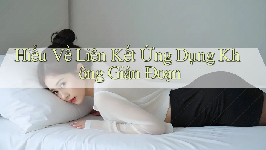 Hiểu Về Liên Kết Ứng Dụng Không Gián Đoạn