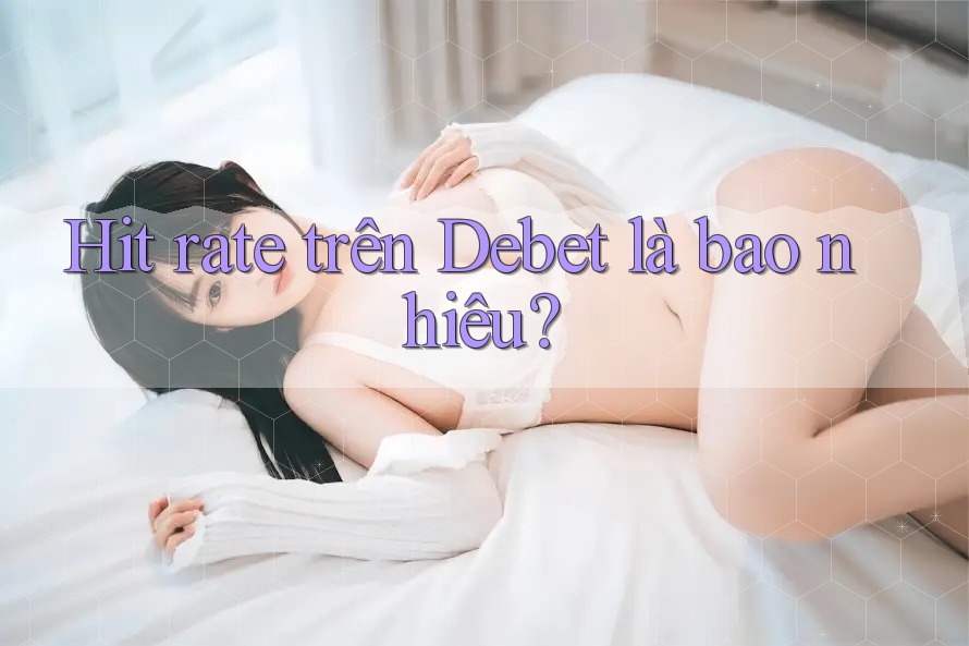 Hit rate trên Debet là bao nhiêu?