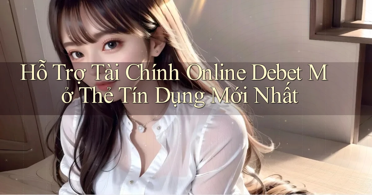 hỗ trợ tài chính online debet mở thẻ tín dụng mới nhất