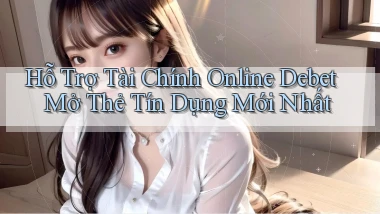 hỗ trợ tài chính online debet mở thẻ tín dụng mới nhất