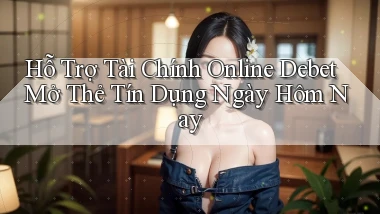 hỗ trợ tài chính online debet mở thẻ tín dụng ngày hôm nay