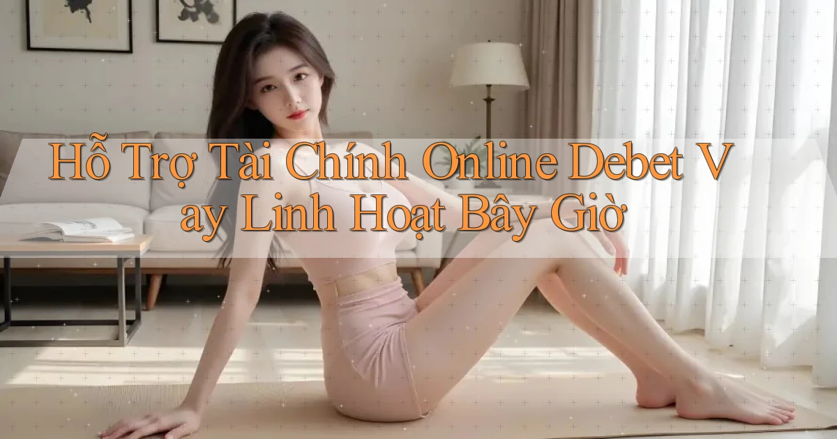 hỗ trợ tài chính online debet vay linh hoạt bây giờ