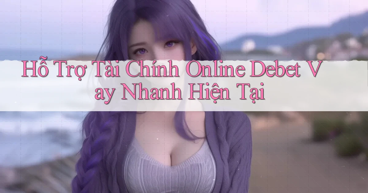 hỗ trợ tài chính online debet vay nhanh hiện tại