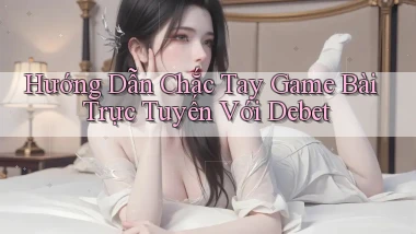 hướng dẫn chắc tay game bài trực tuyến với debet