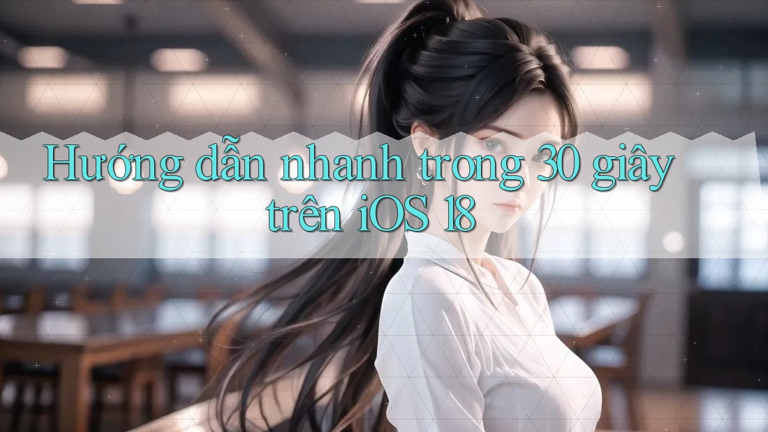 Hướng dẫn nhanh trong 30 giây trên iOS 18