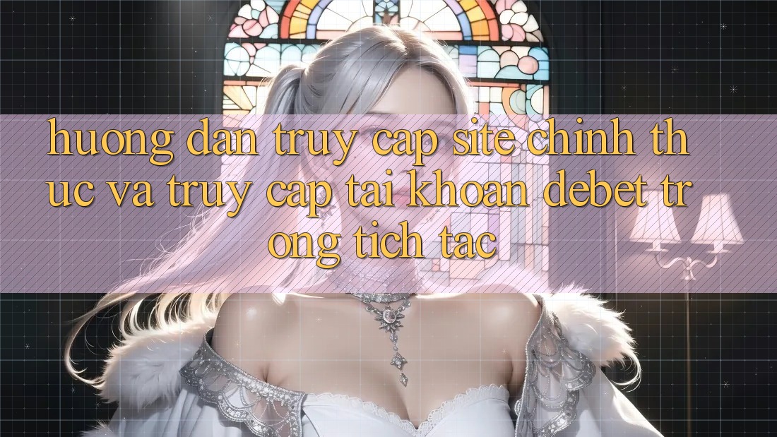 Hướng Dẫn Truy Cập Site Chính Thức Và Truy cập tài khoản Debet Trong tích tắc Hướng Dẫn Truy Cập Site Chính Thức Và Truy cập tài khoản Debet Trong tích tắc