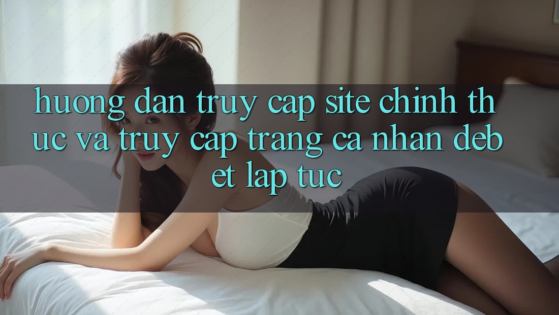 Hướng Dẫn Truy Cập Site Chính Thức Và Truy cập trang cá nhân Debet Lập tức
