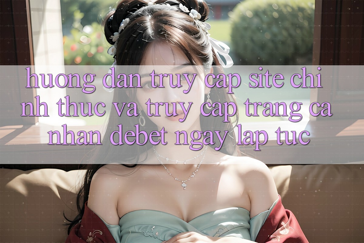 Hướng Dẫn Truy Cập Site Chính Thức Và Truy cập trang cá nhân Debet Ngay lập tức