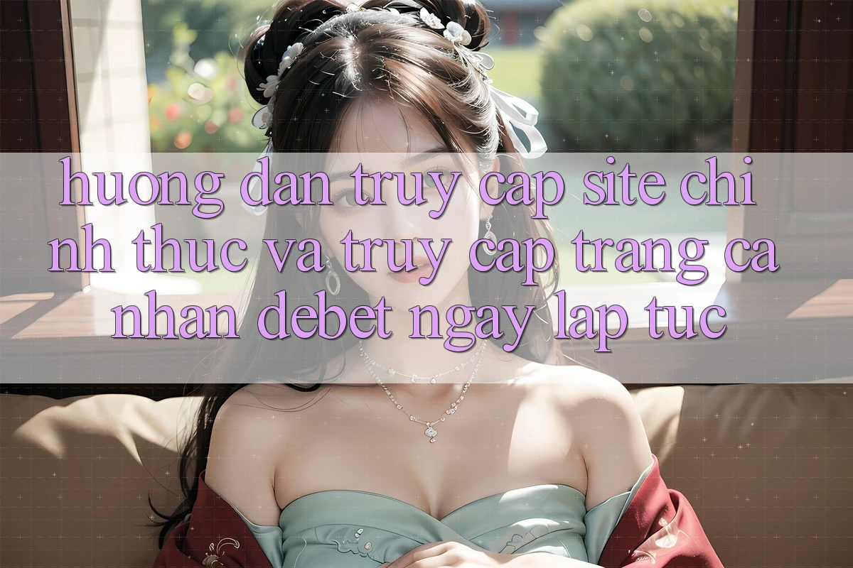 Hướng Dẫn Truy Cập Site Chính Thức Và Truy cập trang cá nhân Debet Ngay lập tức