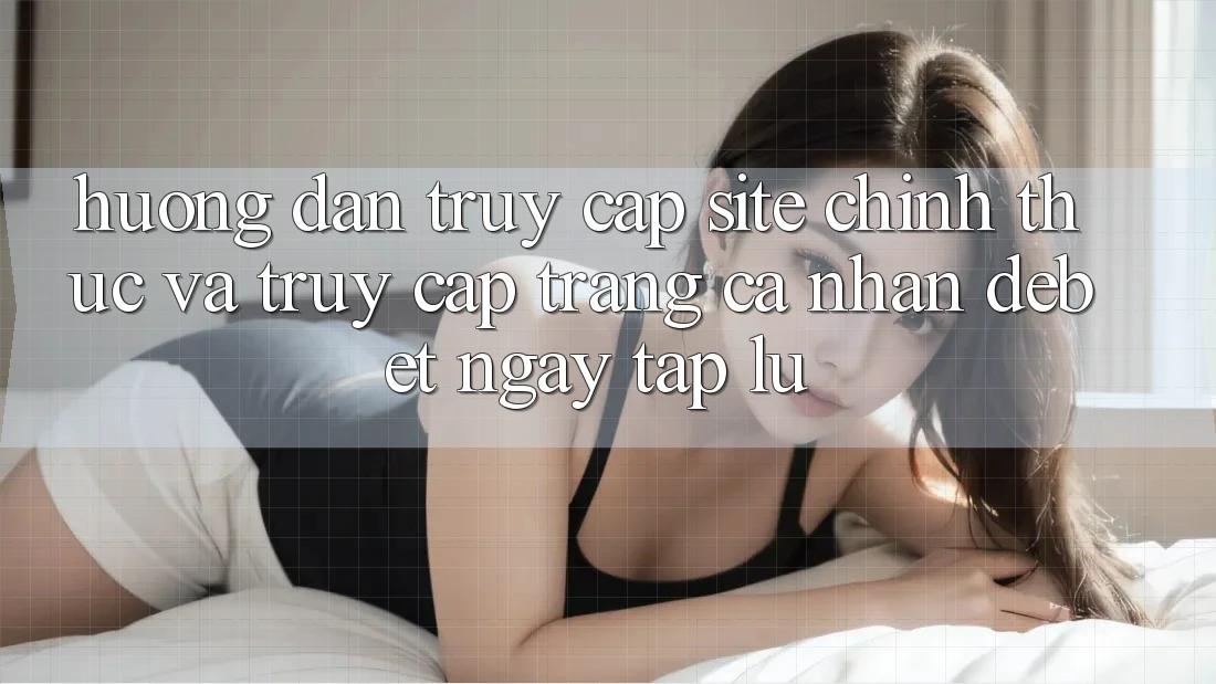 Hướng Dẫn Truy Cập Site Chính Thức Và Truy cập trang cá nhân Debet Ngay tắp lự