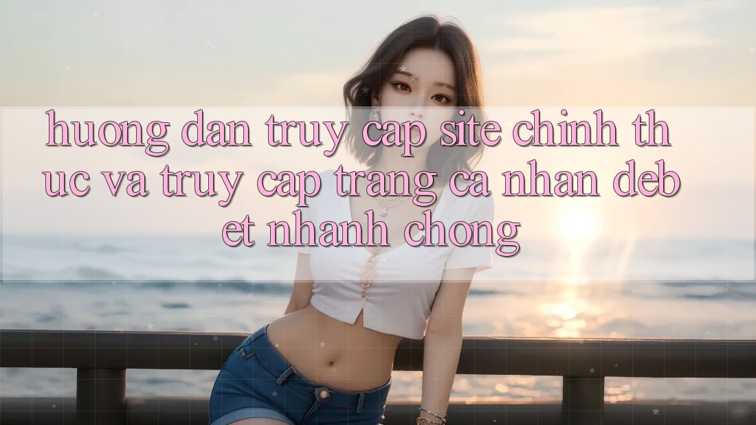 Hướng dẫn Truy Cập Site Chính Thức Và Truy cập trang cá nhân Debet Nhanh chóng