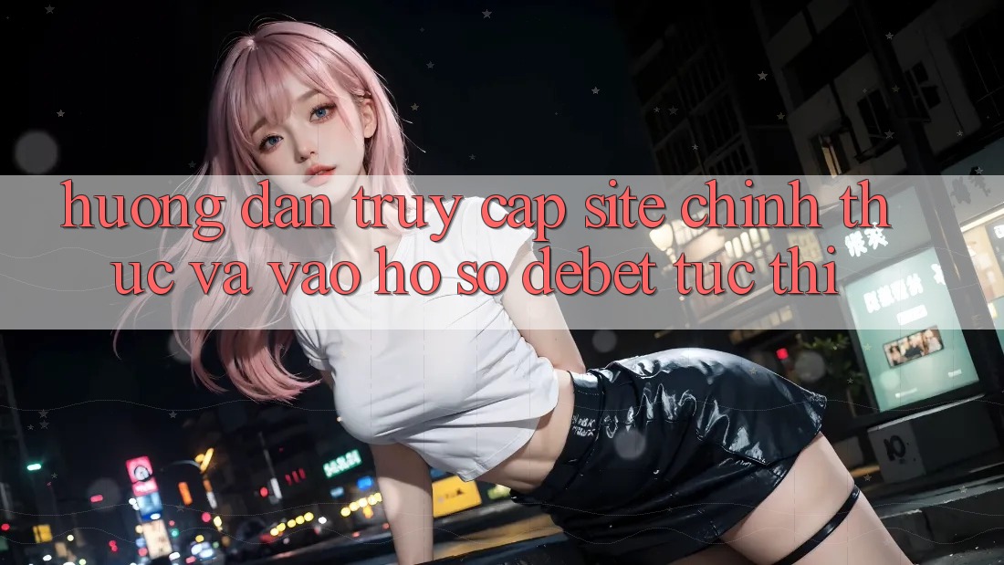 Hướng Dẫn Truy Cập Site Chính Thức Và Vào hồ sơ Debet Tức thì