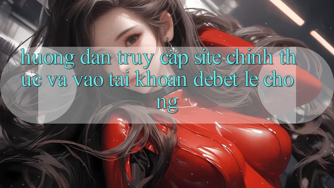 Hướng Dẫn Truy Cập Site Chính Thức Và Vào tài khoản Debet Lẹ Chóng