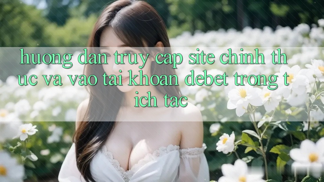 Hướng Dẫn Truy Cập Site Chính Thức Và Vào tài khoản Debet Trong tích tắc