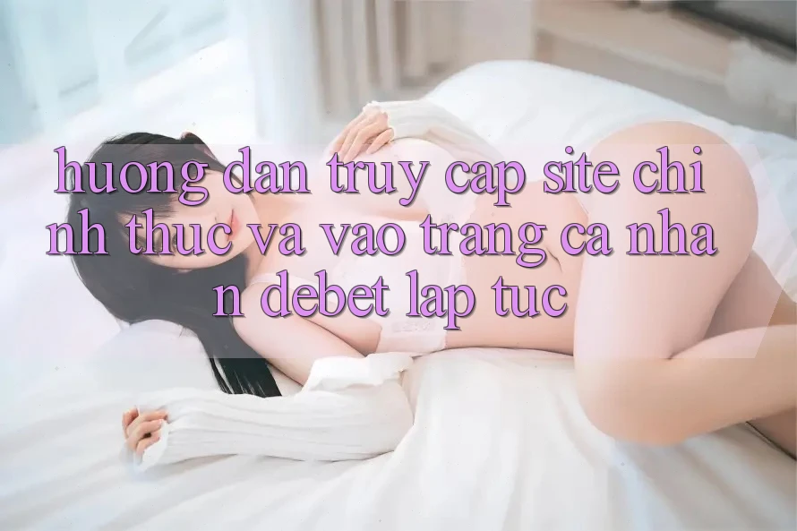 Hướng Dẫn Truy Cập Site Chính Thức Và Vào trang cá nhân Debet Lập tức