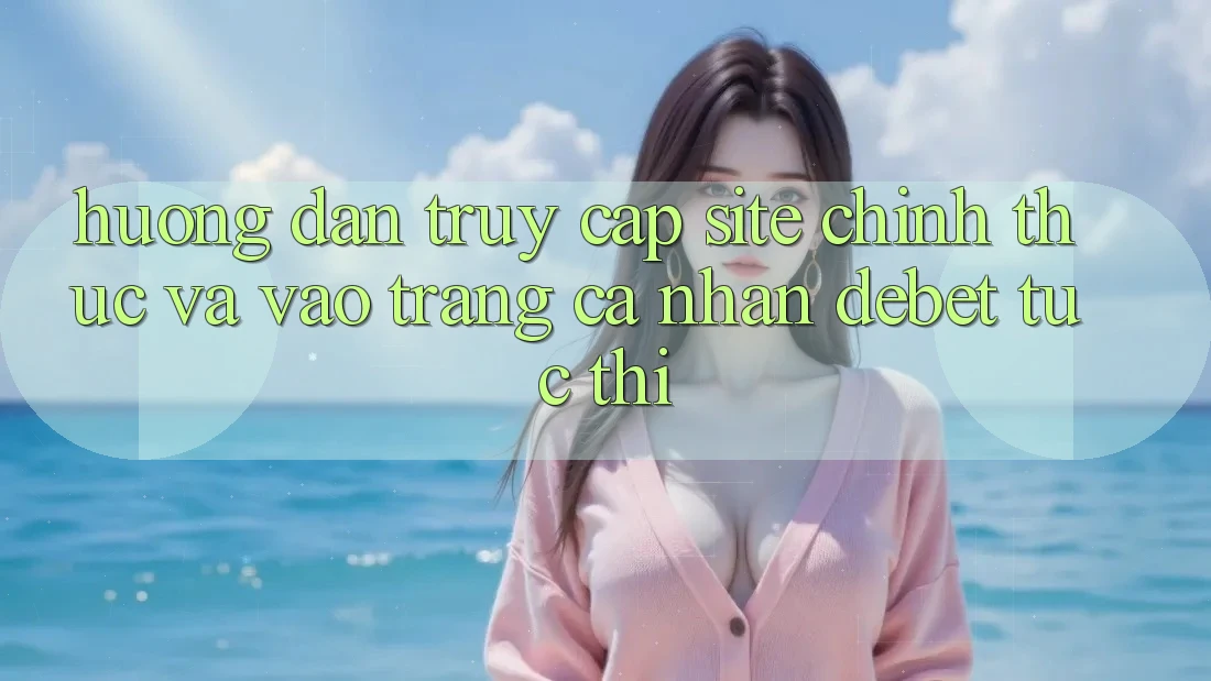 Hướng Dẫn Truy Cập Site Chính Thức Và Vào trang cá nhân Debet Tức thì