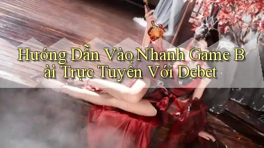 hướng dẫn vào nhanh game bài trực tuyến với debet