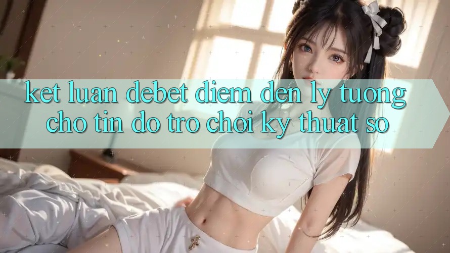 Kết Luận: Debet - Điểm Đến Lý Tưởng Cho Tín Đồ Trò chơi Kỹ Thuật Số