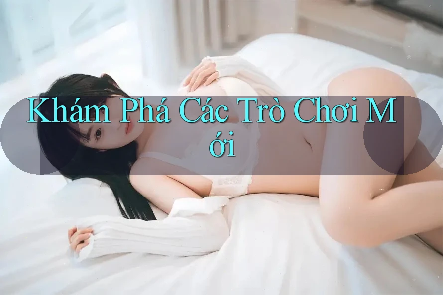 Khám Phá Các Trò Chơi Mới