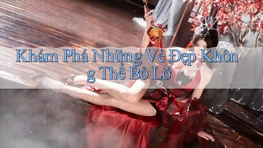 Khám Phá Những Vẻ Đẹp Không Thể Bỏ Lỡ