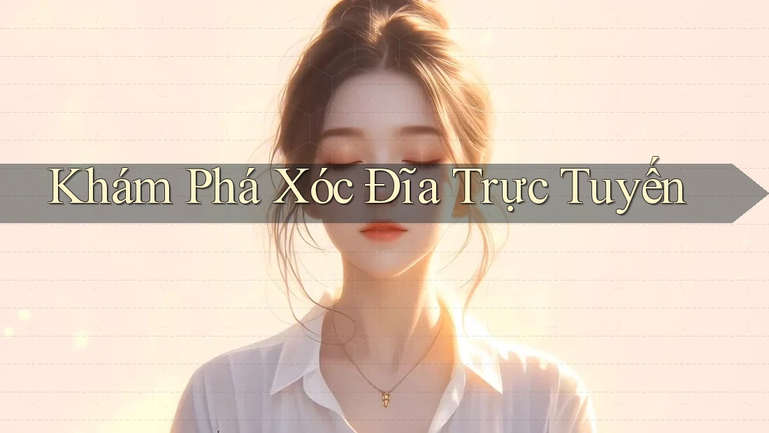 Khám Phá Xóc Đĩa Trực Tuyến Khám Phá Xóc Đĩa Trực Tuyến