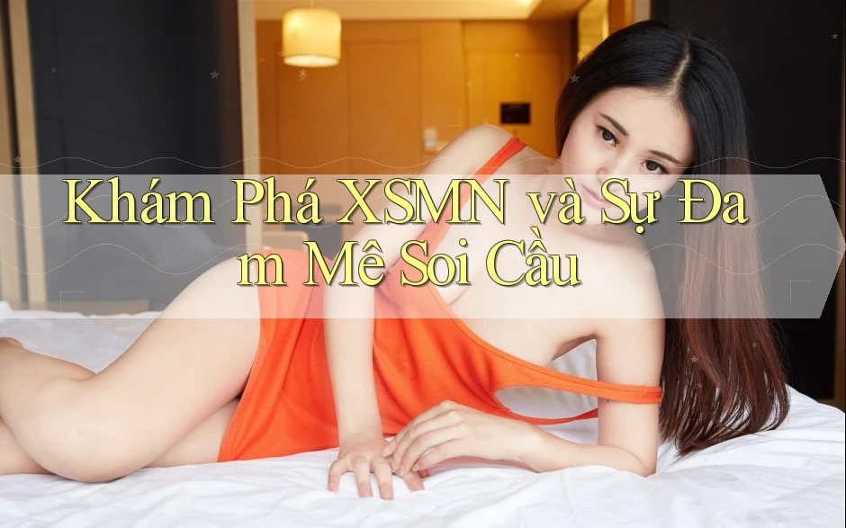 Khám Phá XSMN và Sự Đam Mê Soi Cầu