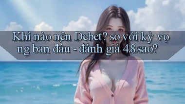Khi nào nên Debet so với kỳ vọng ban đầu   đánh giá 4.8 sao