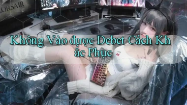 không vào được debet cách khắc phục