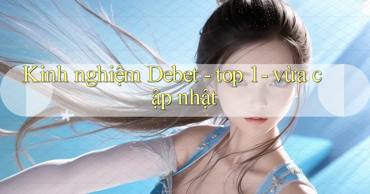 Kinh nghiệm Debet   top 1   vừa cập nhật