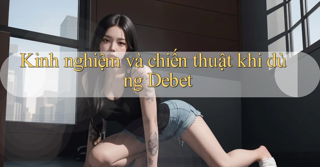 Kinh nghiệm và chiến thuật khi dùng Debet