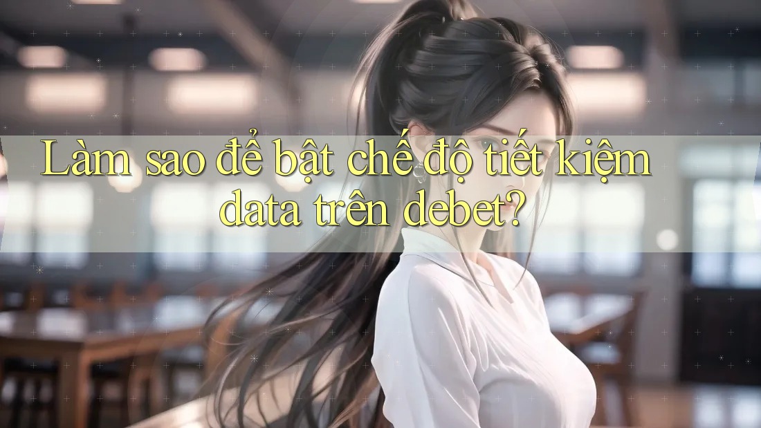 Làm sao để bật chế độ tiết kiệm data trên debet?