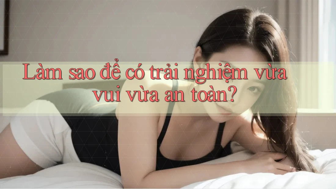Làm sao để có trải nghiệm vừa vui vừa an toàn?