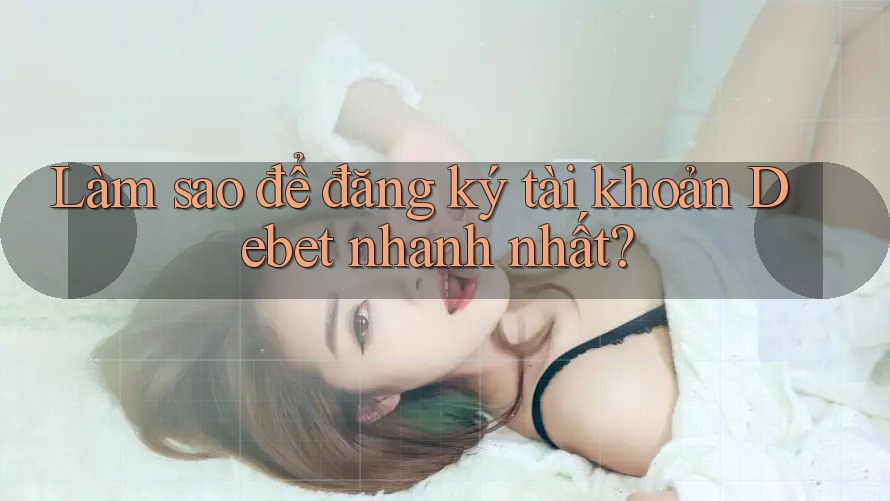 Làm sao để đăng ký tài khoản Debet nhanh nhất?