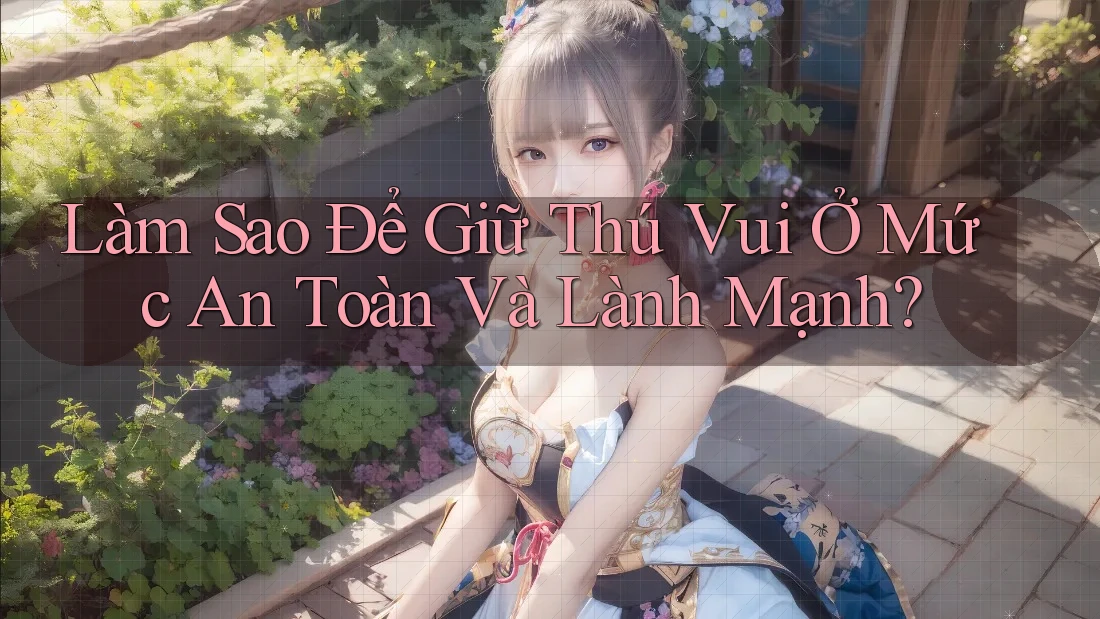 Làm Sao Để Giữ Thú Vui Ở Mức An Toàn Và Lành Mạnh?