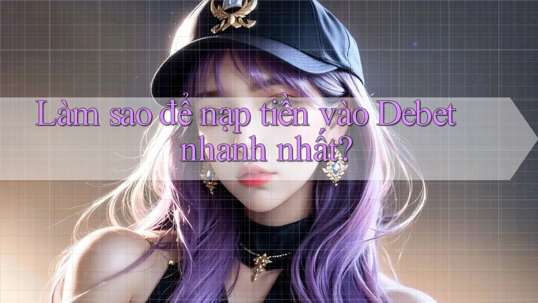 Làm sao để nạp tiền vào Debet nhanh nhất?