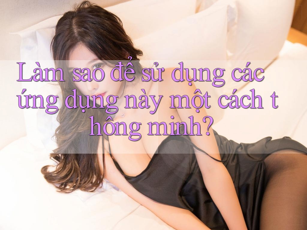 Làm sao để sử dụng các ứng dụng này một cách thông minh?