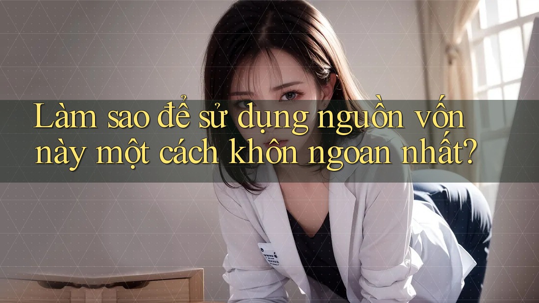 Làm sao để sử dụng nguồn vốn này một cách khôn ngoan nhất?