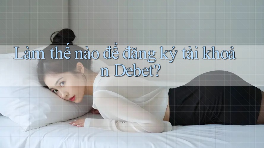 Làm thế nào để đăng ký tài khoản Debet?