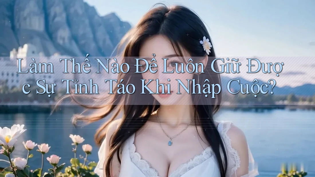 Làm Thế Nào Để Luôn Giữ Được Sự Tỉnh Táo Khi Nhập Cuộc?
